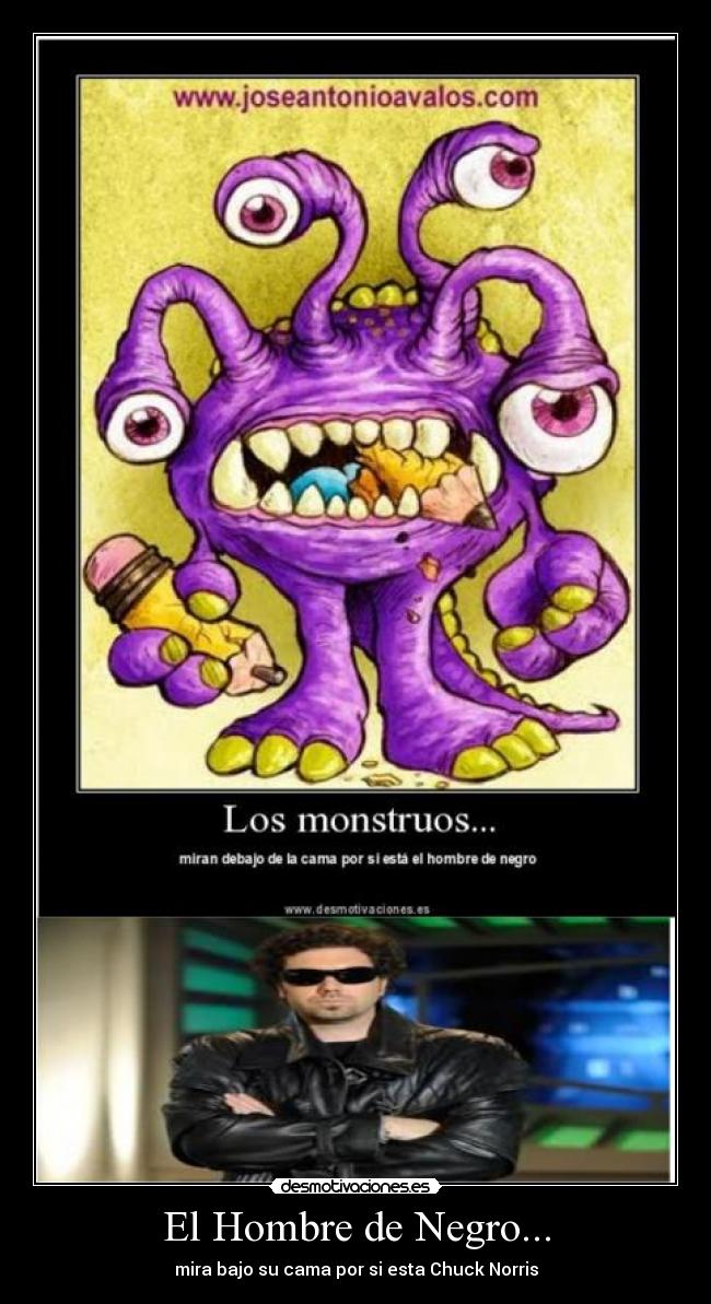 El Hombre de Negro... - mira bajo su cama por si esta Chuck Norris