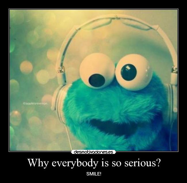 Why everybody is so serious? - 
