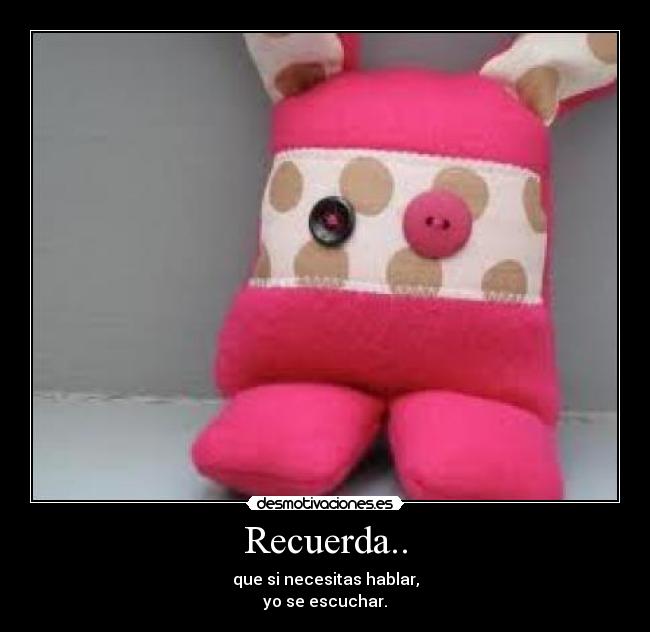 Recuerda.. - que si necesitas hablar,
yo se escuchar.