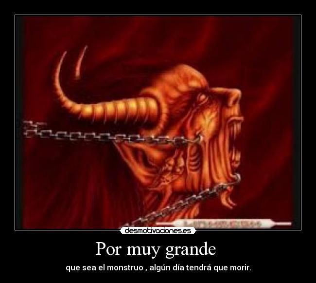 Por muy grande - que sea el monstruo , algún día tendrá que morir.