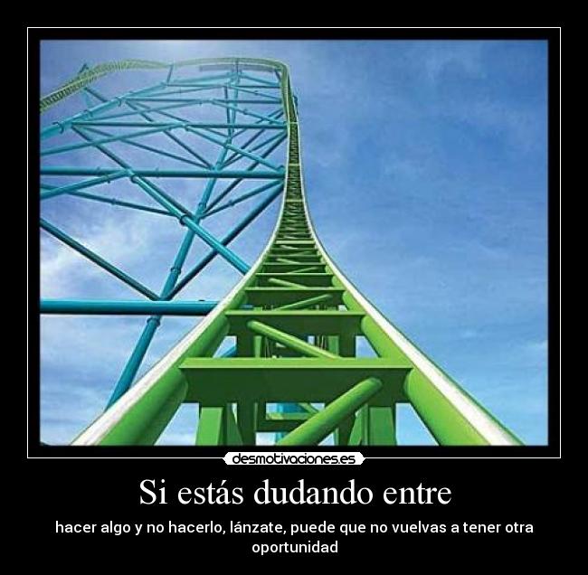 Si estás dudando entre - hacer algo y no hacerlo, lánzate, puede que no vuelvas a tener otra oportunidad