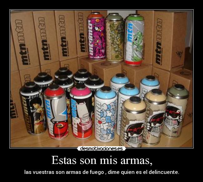 Estas son mis armas, - las vuestras son armas de fuego , dime quien es el delincuente.