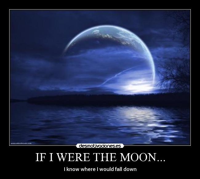 IF I WERE THE MOON... - I know where I would fall down