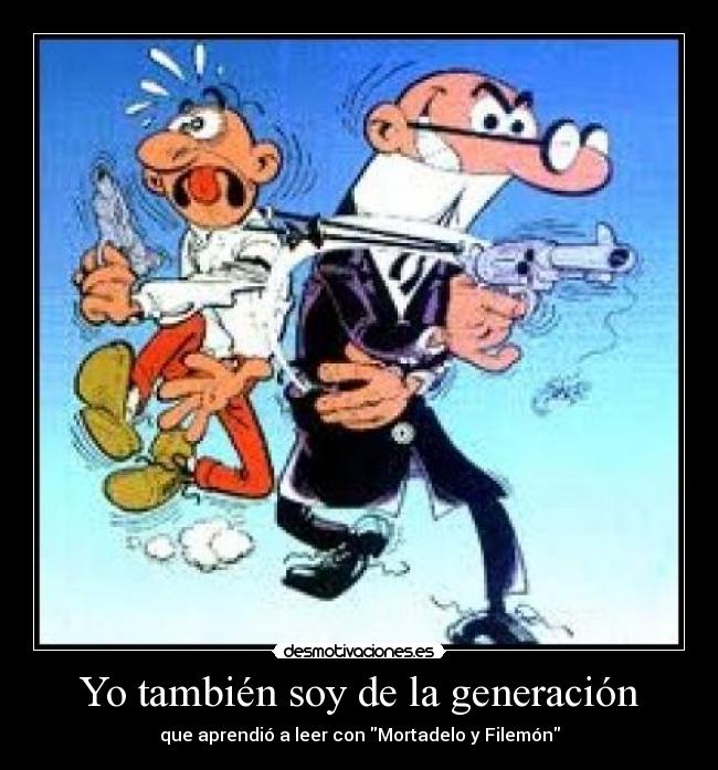 Yo también soy de la generación - que aprendió a leer con Mortadelo y Filemón