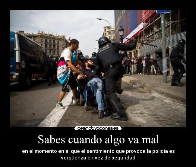 Sabes cuando algo va mal - en el momento en el que el sentimiento que provoca la policia es
vergüenza en vez de seguridad