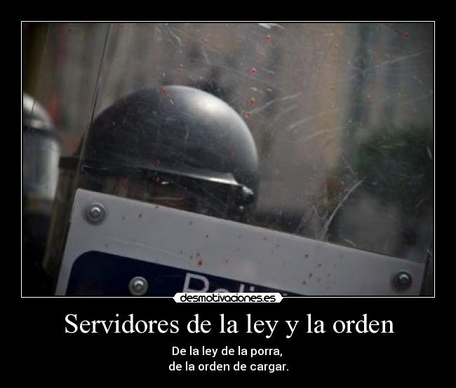 Servidores de la ley y la orden - De la ley de la porra,
de la orden de cargar.