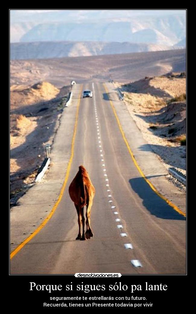 Porque si sigues sólo pa lante - seguramente te estrellarás con tu futuro.
Recuerda, tienes un Presente todavia por vivir