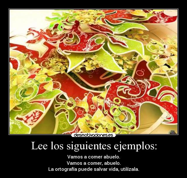 Lee los siguientes ejemplos: - Vamos a comer abuelo.
Vamos a comer, abuelo.
La ortografía puede salvar vida, utilízala.