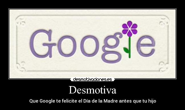 Desmotiva - Que Google te felicite el Día de la Madre antes que tu hijo