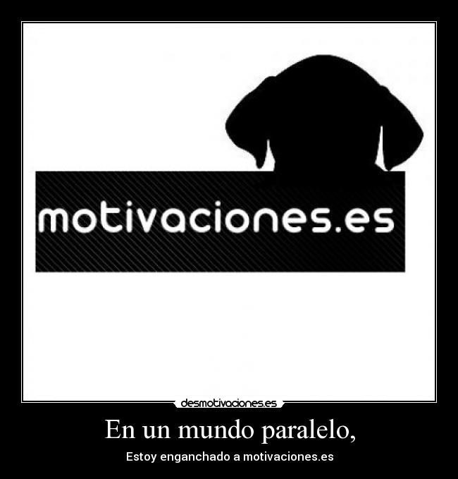 En un mundo paralelo, - Estoy enganchado a motivaciones.es