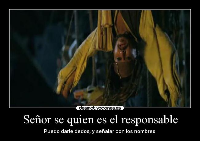 Señor se quien es el responsable - Puedo darle dedos, y señalar con los nombres 