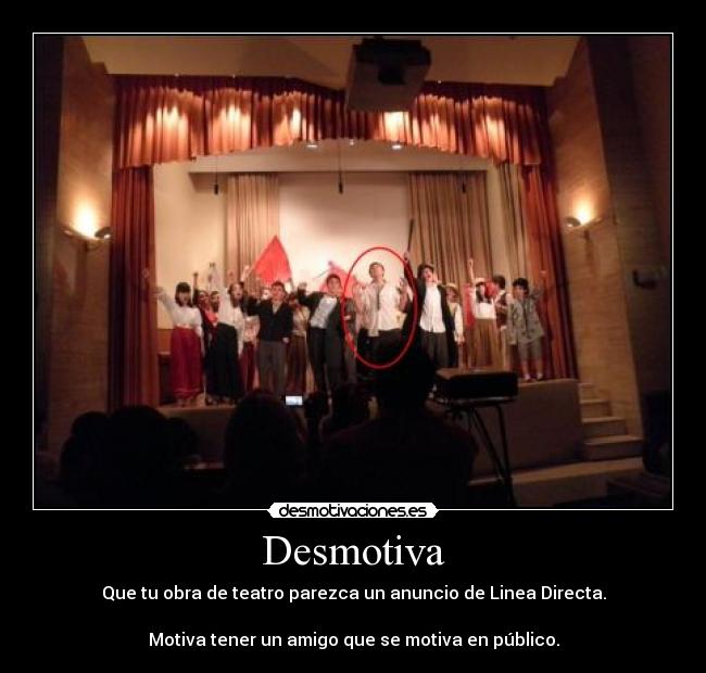 Desmotiva - Que tu obra de teatro parezca un anuncio de Linea Directa.

Motiva tener un amigo que se motiva en público.