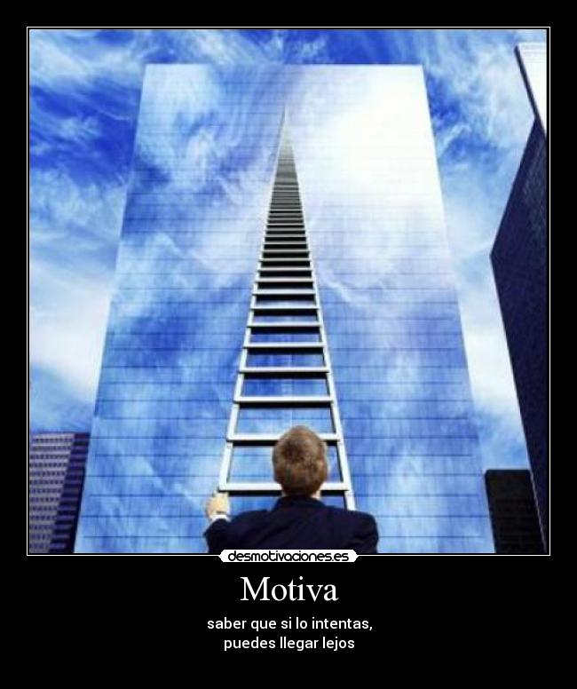 Motiva - saber que si lo intentas,
puedes llegar lejos