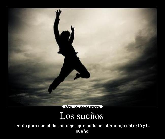 Los sueños - están para cumplirlos no dejes que nada se interponga entre tú y tu sueño
