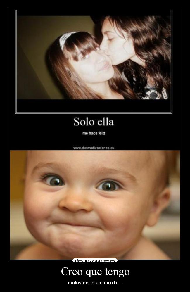 Creo que tengo - malas noticias para ti.....