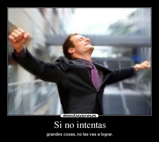 Si no intentas - grandes cosas, no las vas a lograr.