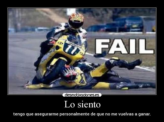 Lo siento - tengo que asegurarme personalmente de que no me vuelvas a ganar.