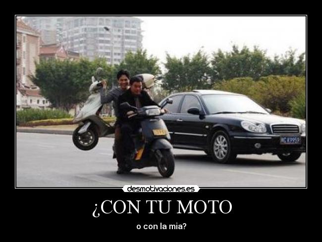 ¿CON TU MOTO - o con la mia?