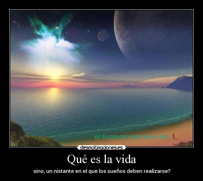 Qué es la vida - sino, un nistante en el que los sueños deben realizarse?