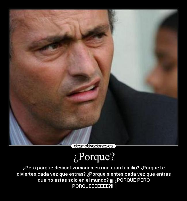 ¿Porque? - ¿Pero porque desmotivaciones es una gran familia? ¿Porque te
diviertes cada vez que estras? ¿Porque sientes cada vez que entras
que no estas solo en el mundo? ¡¡¡¡¿PORQUE PERO
PORQUEEEEEEE?!!!!