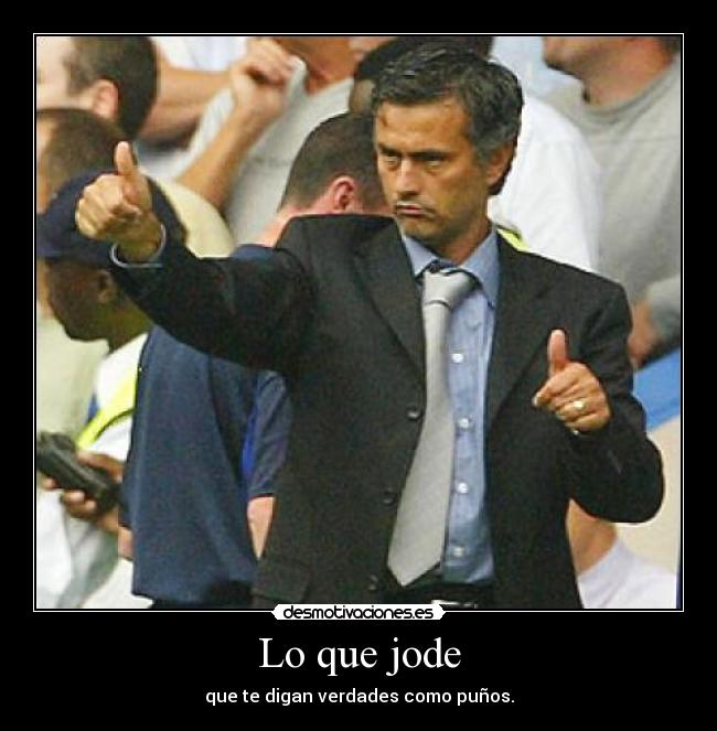 Lo que jode - que te digan verdades como puños.