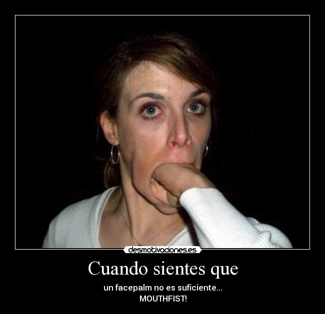 Cuando sientes que - un facepalm no es suficiente...
MOUTHFIST!