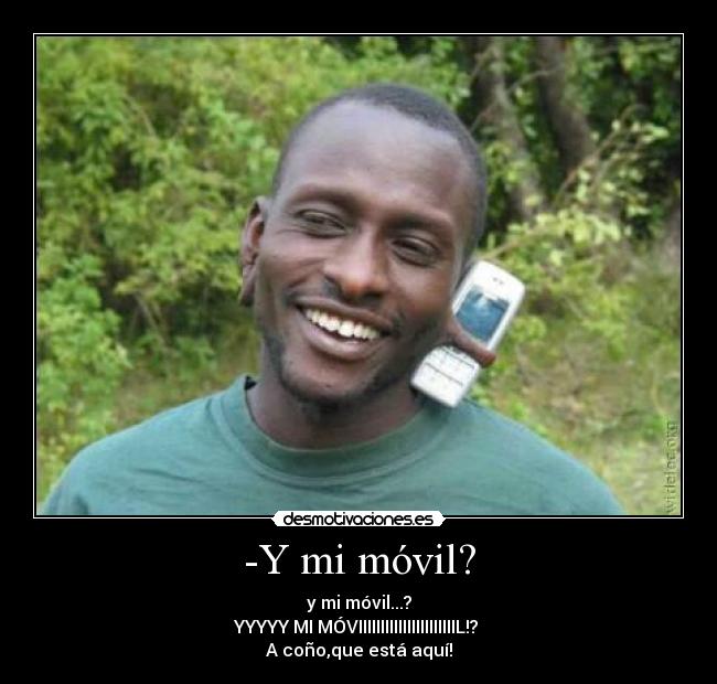 -Y mi móvil? - y mi móvil...?
YYYYY MI MÓVIIIIIIIIIIIIIIIIIIIIIIL!? 
A coño,que está aquí!