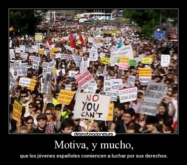 Motiva, y mucho, - que los jóvenes españoles comiencen a luchar por sus derechos.