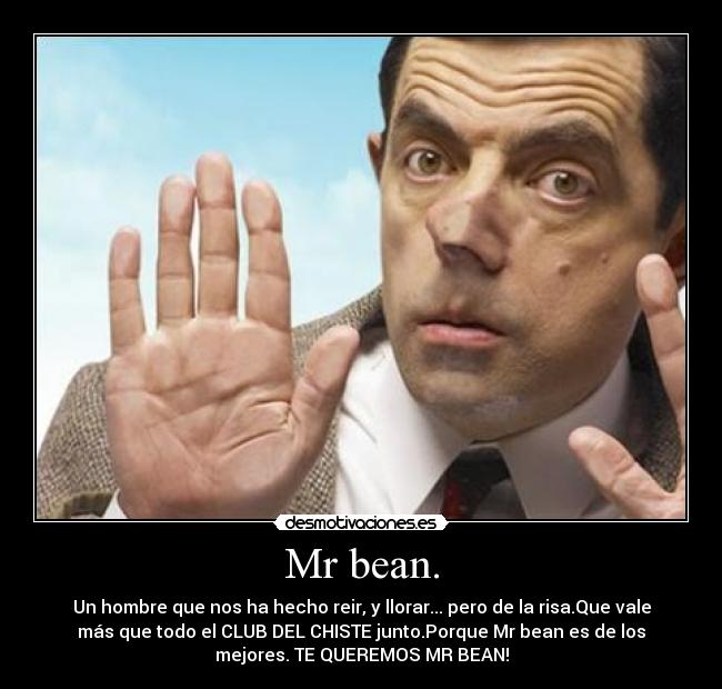 Mr bean. - Un hombre que nos ha hecho reir, y llorar... pero de la risa.Que vale
más que todo el CLUB DEL CHISTE junto.Porque Mr bean es de los
mejores. TE QUEREMOS MR BEAN!