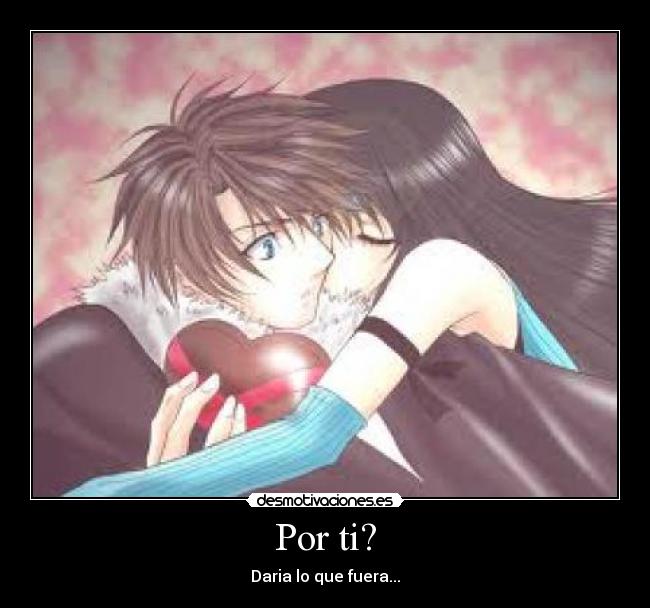 Por ti? - Daria lo que fuera...