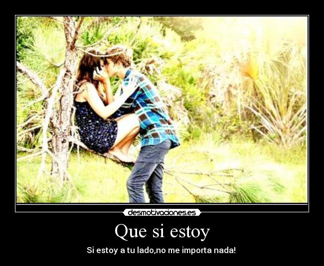 Que si estoy - Si estoy a tu lado,no me importa nada!