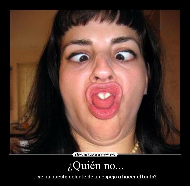 ¿Quién no... - ...se ha puesto delante de un espejo a hacer el tonto?