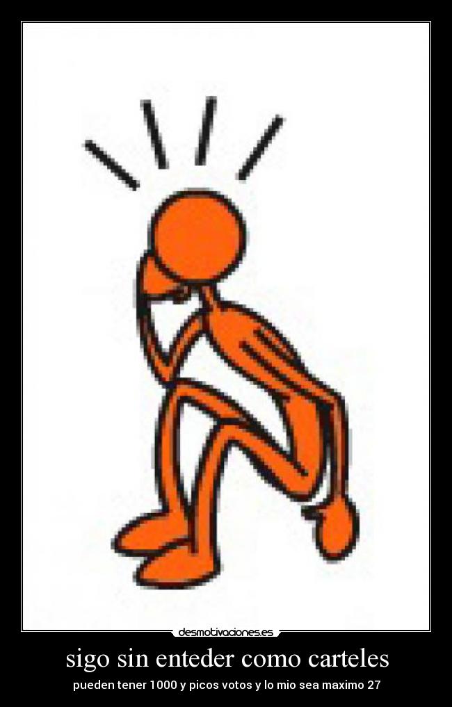 sigo sin enteder como carteles - pueden tener 1000 y picos votos y lo mio sea maximo 27