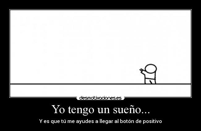Yo tengo un sueño... - Y es que tú me ayudes a llegar al botón de positivo