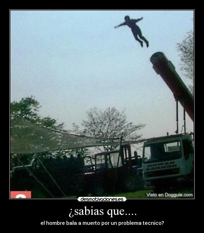 ¿sabias que.... - el hombre bala a muerto por un problema tecnico?