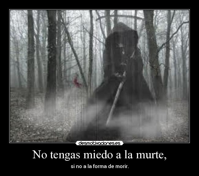 No tengas miedo a la murte, - si no a la forma de morir.