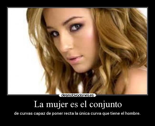 La mujer es el conjunto - de curvas capaz de poner recta la única curva que tiene el hombre.