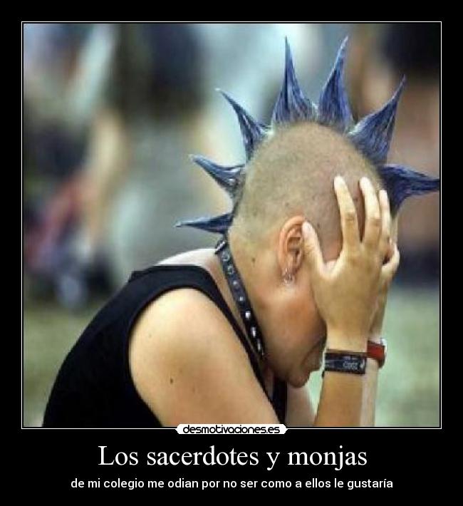Los sacerdotes y monjas - de mi colegio me odian por no ser como a ellos le gustaría
