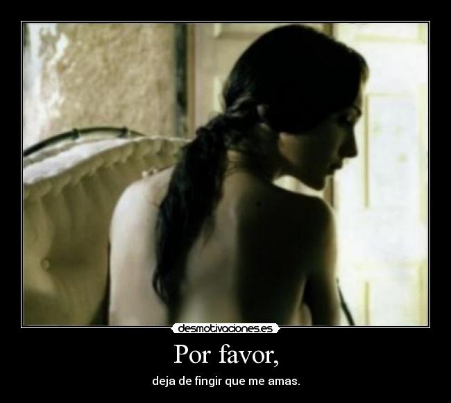 Por favor, - deja de fingir que me amas.