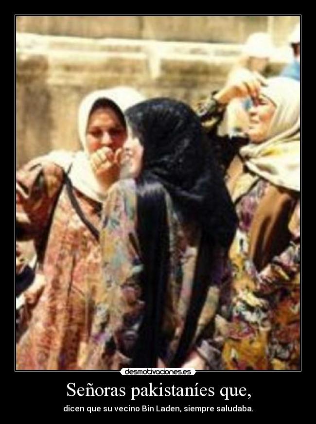 Señoras pakistaníes que, - dicen que su vecino Bin Laden, siempre saludaba.