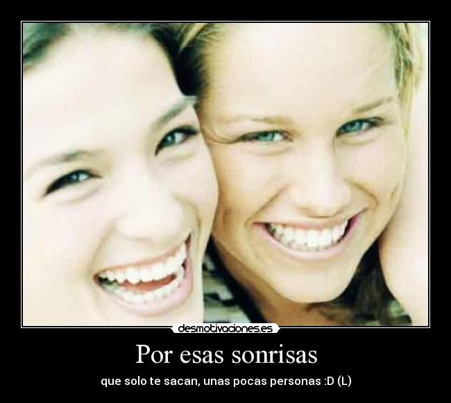 Por esas sonrisas - que solo te sacan, unas pocas personas :D (L)