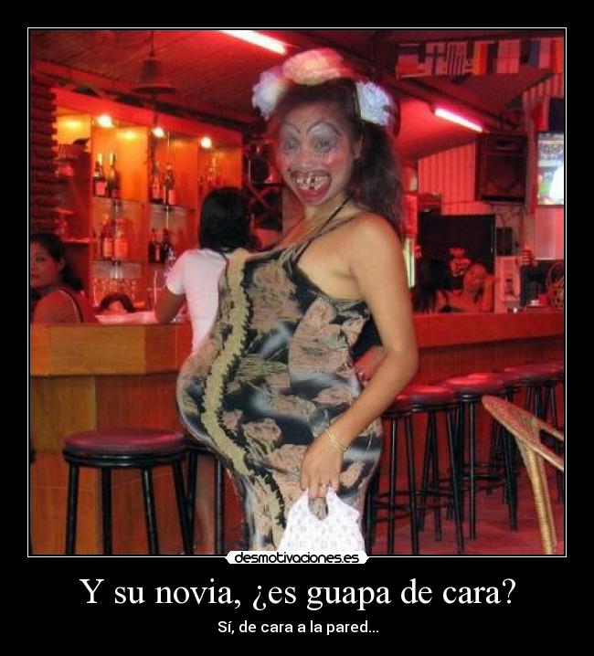 Y su novia, ¿es guapa de cara? -