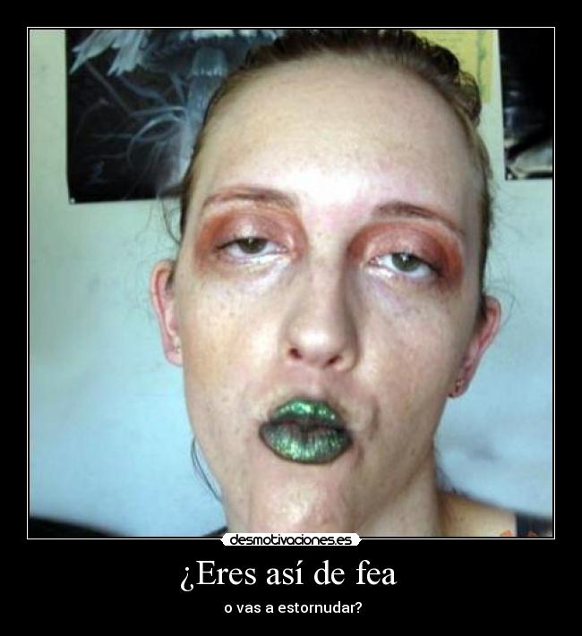 ¿Eres así de fea - o vas a estornudar?