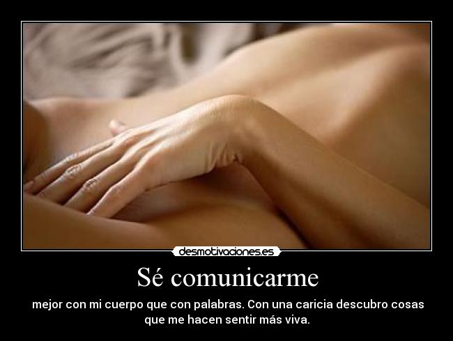 Sé comunicarme - mejor con mi cuerpo que con palabras. Con una caricia descubro cosas
que me hacen sentir más viva.