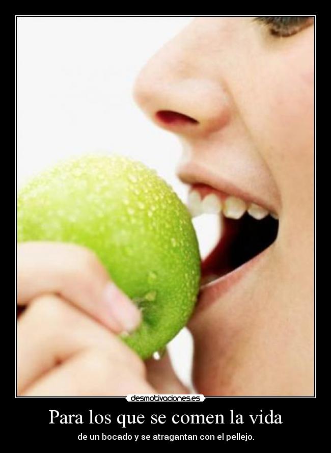 Para los que se comen la vida - de un bocado y se atragantan con el pellejo.