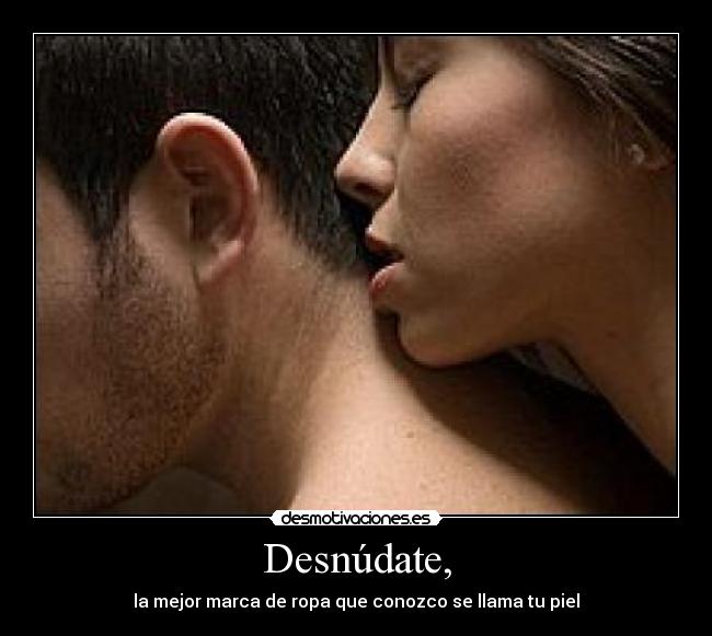 Desnúdate, -