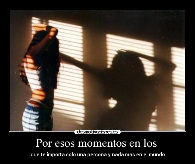 Por esos momentos en los -