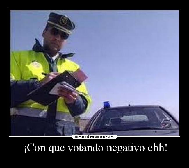 ¡Con que votando negativo ehh! -