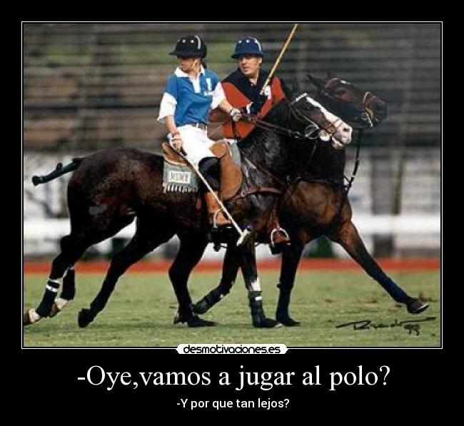 -Oye,vamos a jugar al polo? - -Y por que tan lejos?