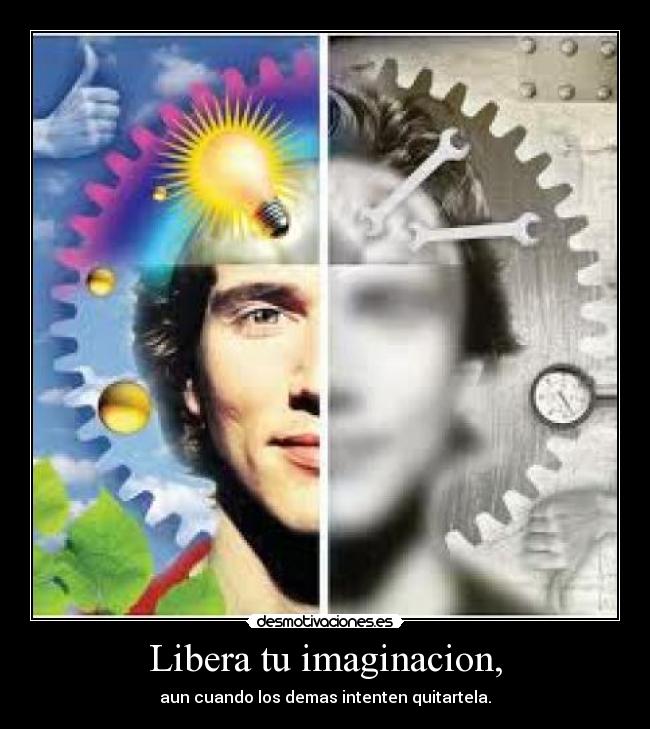 Libera tu imaginacion, - aun cuando los demas intenten quitartela.